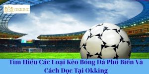 Tìm Hiểu Các Loại Kèo Bóng Đá Phổ Biến Và Cách Đọc Tại Okking