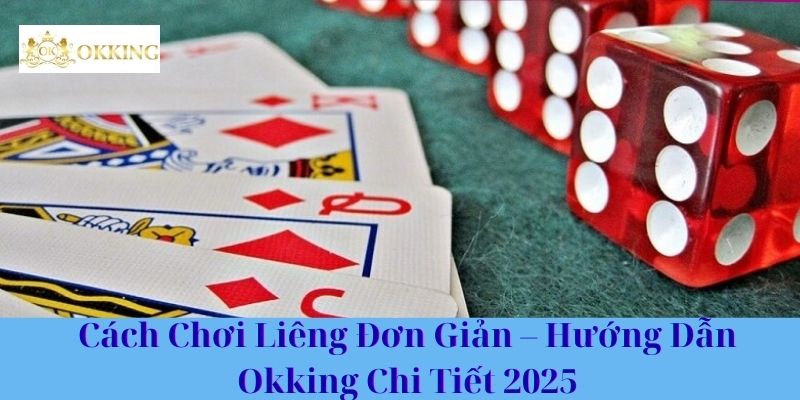 Cách Chơi Liêng Đơn Giản – Hướng Dẫn Okking Chi Tiết 2025
