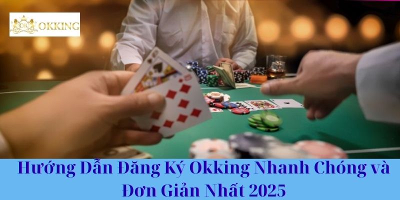 Hướng Dẫn Đăng Ký Okking Nhanh Chóng và Đơn Giản Nhất 2025
