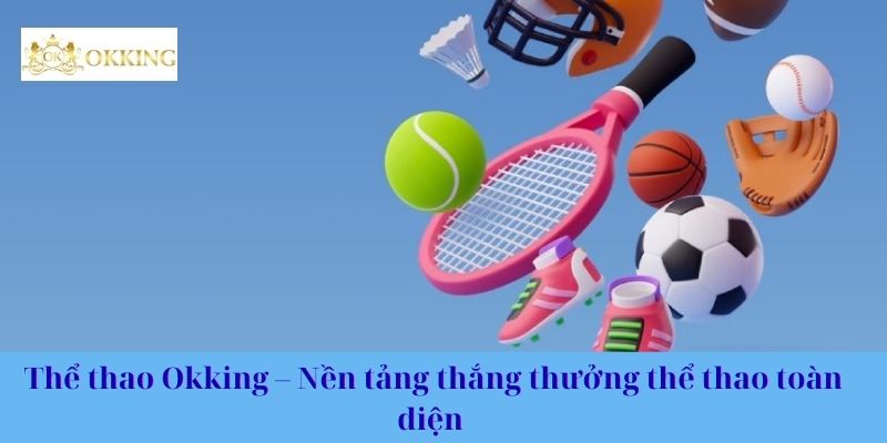 Thể thao Okking – Nền tảng thắng thưởng thể thao toàn diện 